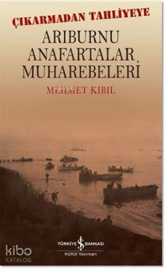  Arıburnu Anafartalar Muharebeleri Çıkarmadan Tahliyeye | Arıburnu Anafartalar Muharebeleri Çıkarmadan Tahliyeye | Levent Cinemre | Mehmet Kıbıl | Türkiye İş Bankası Kültür Yayınları | 9786052952535 