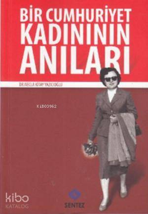  Bir Cumhuriyet Kadınının Anıları | Necla Kitay Yazıcıoğlu | Nezaket Özdemir | Sentez Yayıncılık | 9786055790080 | 