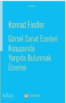  Görsel Sanat Eserleri Konusunda Yargıda Bulunmak Üzerine | Konrad Fiedler | Janus Yayınları | 9786056717802 | 