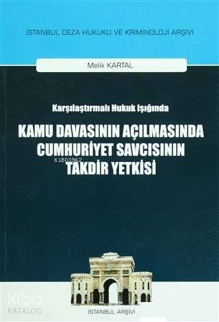  Karşılaştırılmalı Hukuk Işığında Kamu Davasının Açılmasında Cumhuriyet Savcısının Takdir Yetkisi | Melik Kartal | On İki Levha Yayıncılık | 9786051522807 | 