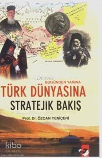  Bugünden Yarına Türk Dünyasına Stratejik Bakış | Özcan Yeniçeri | IQ Kültür Sanat Yayıncılık | 9789752551824 | 