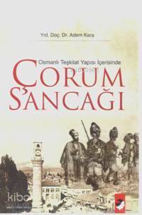  Osmanlı Teşkilat Yapısı İçerisinde Çorum Sancağı | Adem Kara | Deniz Saraç | IQ Kültür Sanat Yayıncılık | 9789752551886 | 
