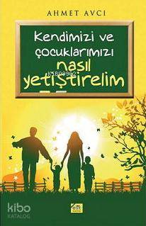  Kendimizi ve Çocuklarımız Nasıl Yetiştirelim | Kendimizi ve Çocuklarımız Nasıl Yetiştirelim | Ahmet Avcı | Elit Kültür Yayınları | 9789944995320 