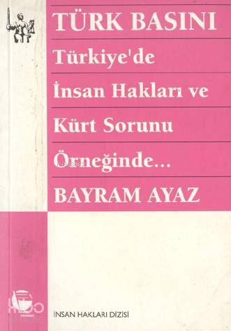  Türk Basını Türkiyede İnsan Hakları ve Kürt Sorunu Örneğinde (Militarizm Devlet Basın İlişkisi) | Bayram Ayaz | Belge Yayınları | 9789753441650 | 