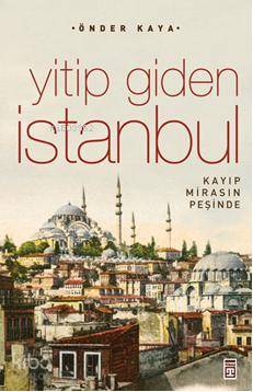  Yitip Giden İstanbul Kaybolan Mirasın İzinde | Önder Kaya | Timaş Tarih | 9786051144559 | 