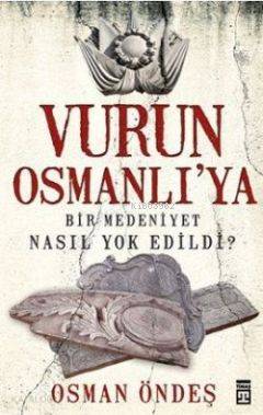  Vurun Osmanlıya Bir Medeniyet Nasıl Yok Edildi | Osman Öndeş | Timaş Tarih | 9786050804195 | 