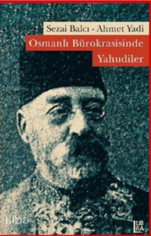  Osmanlı Bürokrasisinde Yahudiler | Osmanlı Bürokrasisinde Yahudiler | Sezai Balcı | Ahmet Yadi | Ahmet YadiSezai Balcı | Utku Lomlu | Libra Kitap | 9786054326747 