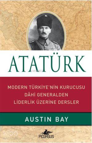  Atatürk Modern Türkiyenin Kurucusu Dahi Generalden Liderlik Üzerine | Austin Bay | Fethi Aytuna | Dilek Yücel | Pegasus Yayıncılık | 9786053431442 | 