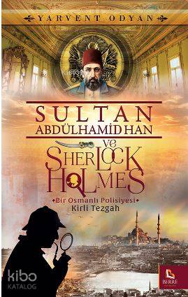  Sultan Abdülhamid Han ve Sherlock Holmes Kirli Tezgah Bir Osmanlı Polisiyesi | Sultan Abdülhamid Han ve Sherlock Holmes Kirli Tezgah Bir Osmanlı Polisiyesi | Yarvent Odyan | Berre Yayınları | 9786059898478 