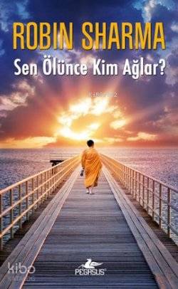  Sen Ölünce Kim Ağlar | Robin Sharma | Filiz Gülerkaya Nilüfer Altınel | Pegasus Yayıncılık | 9786054456727 | 
