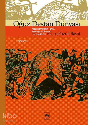  Oğuz Destan Dünyası Oğuznamelerin Tarihî Mitolojik Kökenleri ve Teşekkülü | Oğuz Destan Dünyası Oğuznamelerin Tarihî Mitolojik Kökenleri ve Teşekkülü | Fuzuli Bayat | Ötüken Neşriyat | 9799754376004 
