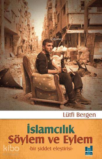  İslamcılık Söylem ve Eylem Bir Şiddet Eleştirisi | İslamcılık Söylem ve Eylem Bir Şiddet Eleştirisi | Lütfi Bergen | MGV Yayınları | 9786055000127 