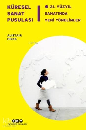  Küresel Sanat Pusulası 21 Yüzyıl Sanatında Yeni Yönelimler | Küresel Sanat Pusulası 21 Yüzyıl Sanatında Yeni Yönelimler | Alistair Hicks | Dilek ŞendilMine HaydaroğluSüreyyya Evren | Yapı Kredi Yayınları ( YKY ) | 9789750834516 