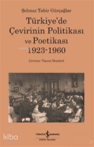  Türkiyede Çevirinin Politikası Ve Poetikası 1923 1960 | Türkiyede Çevirinin Politikası Ve Poetikası 1923 1960 | Şehnaz Tahir Gürçağlar | Tansel Demirel | Türkiye İş Bankası Kültür Yayınları | 9786052952764 