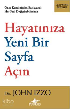  Hayatınıza Yeni Bir Sayfa Açın | John Izzo | Elçin Kafalı | İbrahim Şener | Pegasus Yayıncılık | 9786053431374 | 