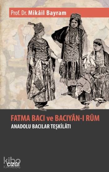  Fatma Bacı Ve Bacıyanı Rum Anadolu Bacılar Teşkilatı | Mikâil Bayram | Çizgi Kitabevi | 9786059706711 | 