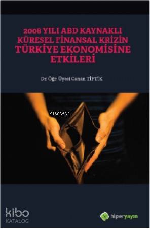  2008 Yılı ABD Kaynaklı Küresel Finansal Krizin Türkiye Ekonomisine Etkileri | Canan Tiftik | Hiper Yayınları | 9786052818268 | 