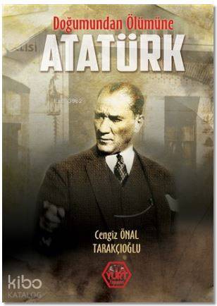  Doğumundan Ölümüne Atatürk | Doğumundan Ölümüne Atatürk | Cengiz Önal Tarakçıoğlu | Ata Yurt Yayınevi | 9786058312036 