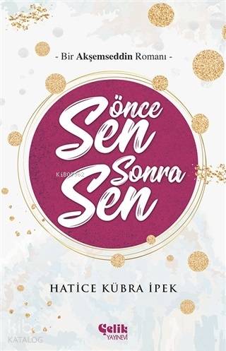  Önce Sen Sonra Sen Bir Akşemseddin Romanı | Önce Sen Sonra Sen Bir Akşemseddin Romanı | Hatice Kübra İpek | Çelik Yayınevi | 9786057916075 