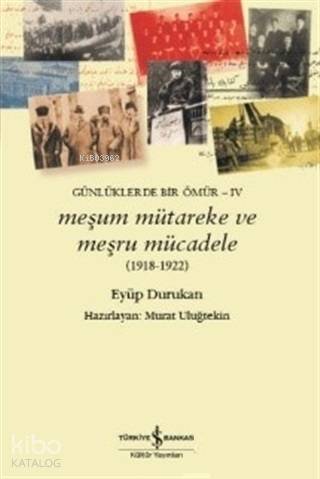  Meşum Mütareke ve Meşru Mücadele (1918 1922) Günlüklerde Bir Ömür 5 | Meşum Mütareke ve Meşru Mücadele (1918 1922) Günlüklerde Bir Ömür 5 | Eyüp Durukan | M Gül Uluğtekin | Türkiye İş Bankası Kültür Yayınları | 9786052955666 