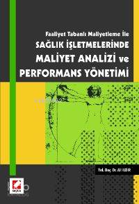  Faaliyet Tabanlı Maliyetleme İle Sağlık İşletmelerinde Maliyet Analizi ve Performans Yönetimi | Faaliyet Tabanlı Maliyetleme İle Sağlık İşletmelerinde Maliyet Analizi ve Performans Yönetimi | Ali Ildır | Seçkin Yayıncılık | 9789750206399 