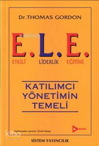  ELE Etkili Liderlik Eğitimi Kayılımcı Yönetimin Temeli | Thomas Gordon | Emel Aksay | Birsen Özkan | Sistem Yayıncılık | 9789753220439 | 