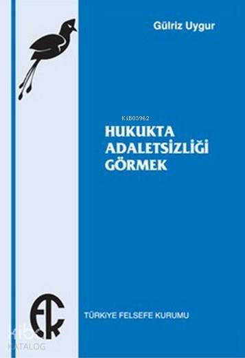  Hukukta Adaletsizliği Görmek | Gülriz Uygur | Türkiye Felsefe Kurumu Yayınları | 9789757748564 | 