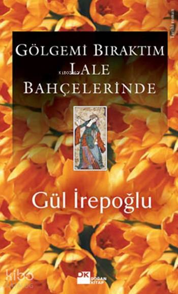  Gölgemi Bıraktım Lale Bahçelerinde | Gül İrepoğlu | Doğan Kitap | 9789759914578 | 
