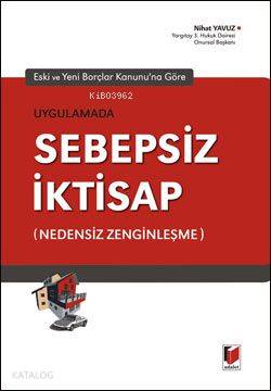 Eski ve Yeni Borçlar Kanununa Göre Uygulamada Sebepsiz İktisap | Eski ve Yeni Borçlar Kanununa Göre Uygulamada Sebepsiz İktisap | Nihat Yavuz | Adalet Yayınevi | 9786055412241 