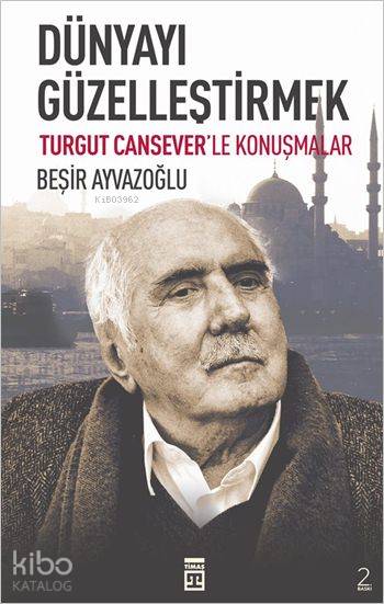  Dünyayı Güzelleştirmek | Beşir Ayvazoğlu | Turgut Cansever | Beşir AyvazoğluTurgut Cansever | Timaş Tarih | 9786050807585 | 