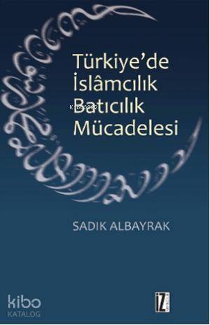  Türkiyede İslamcılık Batıcılık Mücadelesi | Sadık Albayrak | İz Yayıncılık | 9789753559614 | 