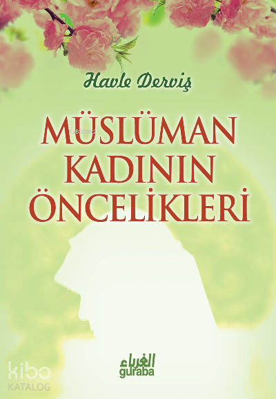  Müslüman Kadının Öncelikleri | Müslüman Kadının Öncelikleri | Havle Abdulkadir Derviş | Ahmet İyibildiren | Guraba Yayınları | 9786055387495 