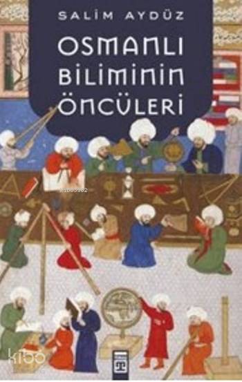  Osmanlı Biliminin Öncüleri | Salim Aydüz | Timaş Tarih | 9786050822991 | 