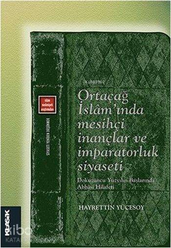  Ortaçağ İslamında Mesihçi İnançlar ve İmparatorluk Siyaseti Dokuzuncu Yüzyılın Başlarında Abbasi Hilafeti (Siyaseti Yeniden Düşünmek 7) | Hayrettin Yücesoy | Ahmet Demirhan | Hızır Murat KöseEyyüp Said KayaÖzgür Kavak | Klasik Yayınları | 9786055245887 | 
