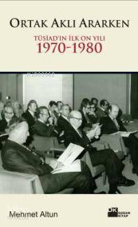 Ortak Aklı Ararken Tüsiadın İlk On Yılı 1970 1980 | Ortak Aklı Ararken Tüsiadın İlk On Yılı 1970 1980 | Mehmet Altun | Doğan Kitap | 9786051110813 