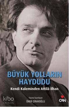  Büyük Yolların Haydudu Kendi Kaleminden Attila İlhan | Öner Ciravoğlu | Can Yayınları | 9789750715112 | 