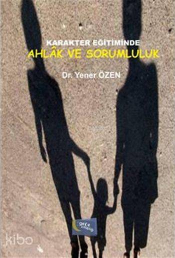  Karakter Eğitiminde Ahlak ve Sorumluluk | Karakter Eğitiminde Ahlak ve Sorumluluk | Yener Özen | Murat Ukray | Hatice Uzun | Yaşar Hız | Gece Kitaplığı Yayınları | 9786053242444 
