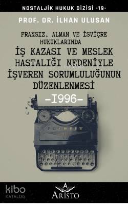  Fransız Alman ve İsviçre Hukuklarında İş Kazası ve Meslek Hastalığı Nedeniyle İşveren Sorumluluğunun Düzenlenmesi | Fransız Alman ve İsviçre Hukuklarında İş Kazası ve Meslek Hastalığı Nedeniyle İşveren Sorumluluğunun Düzenlenmesi | İlhan Ulusan | Aristo Yayınevi | 9786257067744 