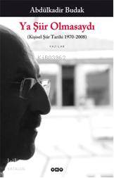  Ya Şiir Olmasaydı (Kişisel Şiir Tarihi 1970 2008) | Ya Şiir Olmasaydı (Kişisel Şiir Tarihi 1970 2008) | Abdülkadir Budak | Yapı Kredi Yayınları ( YKY ) | 9789750816741 