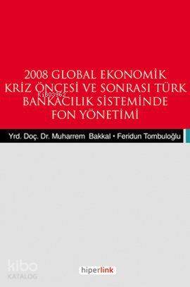  2008 Global Ekonomik Kriz Öncesi ve Sonrası Türk Bankacılık Sisteminde Fon Yönetimi | Feridun Tombuloğlu | Muharrem Bakkal | Feridun TombuloğluMuharrem Bakkal | Hiperlink Yayınları | 9789944157261 | 