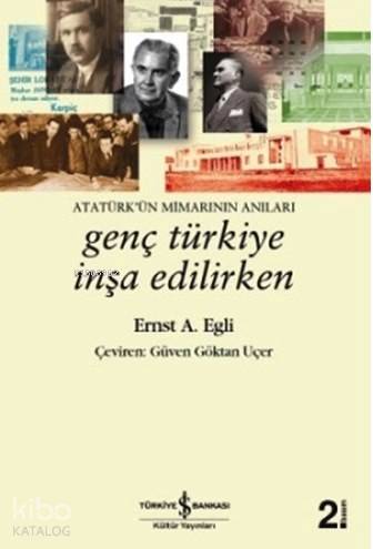  Genç Türkiye İnşa Edilirken Atatürkün Mimarının Anıları | Genç Türkiye İnşa Edilirken Atatürkün Mimarının Anıları | Ernst A Egli | Güven Göktan Uçer | Türkiye İş Bankası Kültür Yayınları | 9786053608530 