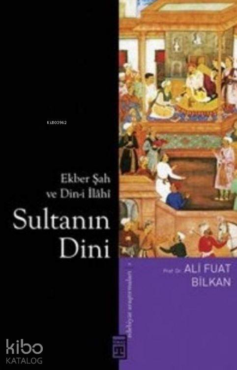  Sultanın Dini Ekber Şah ve Dini İlâhî | Ali Fuat Bilkan | Timaş Yayınları | 9786050820676 | 