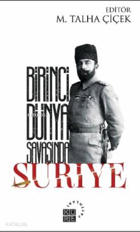  Birinci Dünya Savaşında Suriye | Kolektif | Fatih Hasan Yüksel | M Talha Çiçek | Zeyd KaraaslanSibel Yalçın | Küre Yayınları | 9786057646194 | 