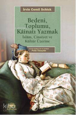  Bedeni Toplumu Kainatı Yazmak İslam Cinsiyet ve Kültür Üzerine | İrvin Cemil Schick | Pelin Tünaydın | İletişim Yayınları | 9789750509049 | 