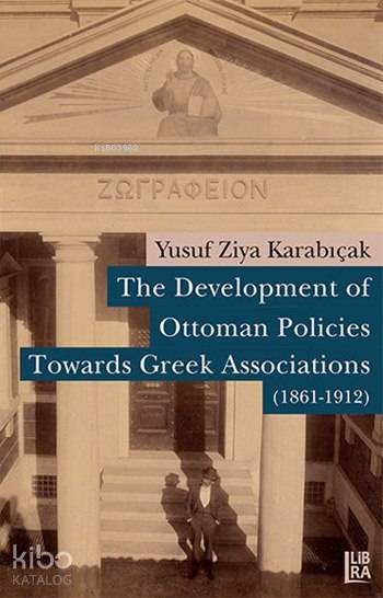  The Development of Ottoman Policies Towards Greek Associations (1861 1912) | The Development of Ottoman Policies Towards Greek Associations (1861 1912) | Utku Lomlu | Yusuf Ziya Karabıçak | Libra Kitap | 9786054326907 