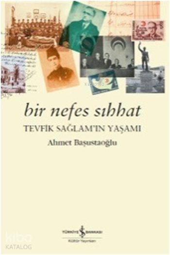  Bir Nefes Sıhhat Tevfik Sağlamın Yaşamı | Bir Nefes Sıhhat Tevfik Sağlamın Yaşamı | Ahmet Başustaoğlu | Türkiye İş Bankası Kültür Yayınları | 9786053327394 