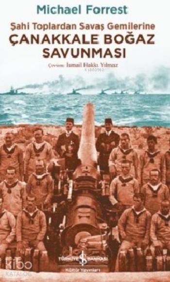  Çanakkale Boğaz Savunması Şahi Toplardan Savaş Gemilerine | Çanakkale Boğaz Savunması Şahi Toplardan Savaş Gemilerine | İsmail Hakkı Yılmaz | Michael Forrest | Türkiye İş Bankası Kültür Yayınları | 9786053329787 