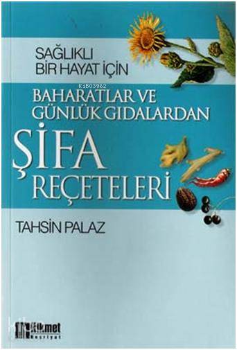  Baharatlar ve Günlük Gıdalardan Şifa Reçeteleri Sağlıklı Bir Hayat İçin | Baharatlar ve Günlük Gıdalardan Şifa Reçeteleri Sağlıklı Bir Hayat İçin | Tahsin Palaz | Hikmet Neşriyat | 9789757449416 