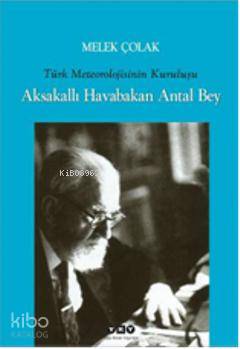  Aksakallı Havabakan Antal Bey Türk Meteorolojisinin Kuruluşu | Aksakallı Havabakan Antal Bey Türk Meteorolojisinin Kuruluşu | Melek Çolak | Yapı Kredi Yayınları ( YKY ) | 9789750823855 