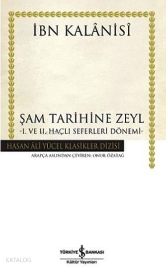  Şam Tarihine Zeyl (Ciltli) I ve II Haçlı Seferleri Dönemi | Şam Tarihine Zeyl (Ciltli) I ve II Haçlı Seferleri Dönemi | İbn Kalanisi | Onur Özatağ | Türkiye İş Bankası Kültür Yayınları | 9786053323778 